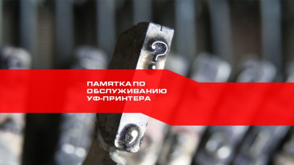 Памятка по обслуживанию УФ-принтера