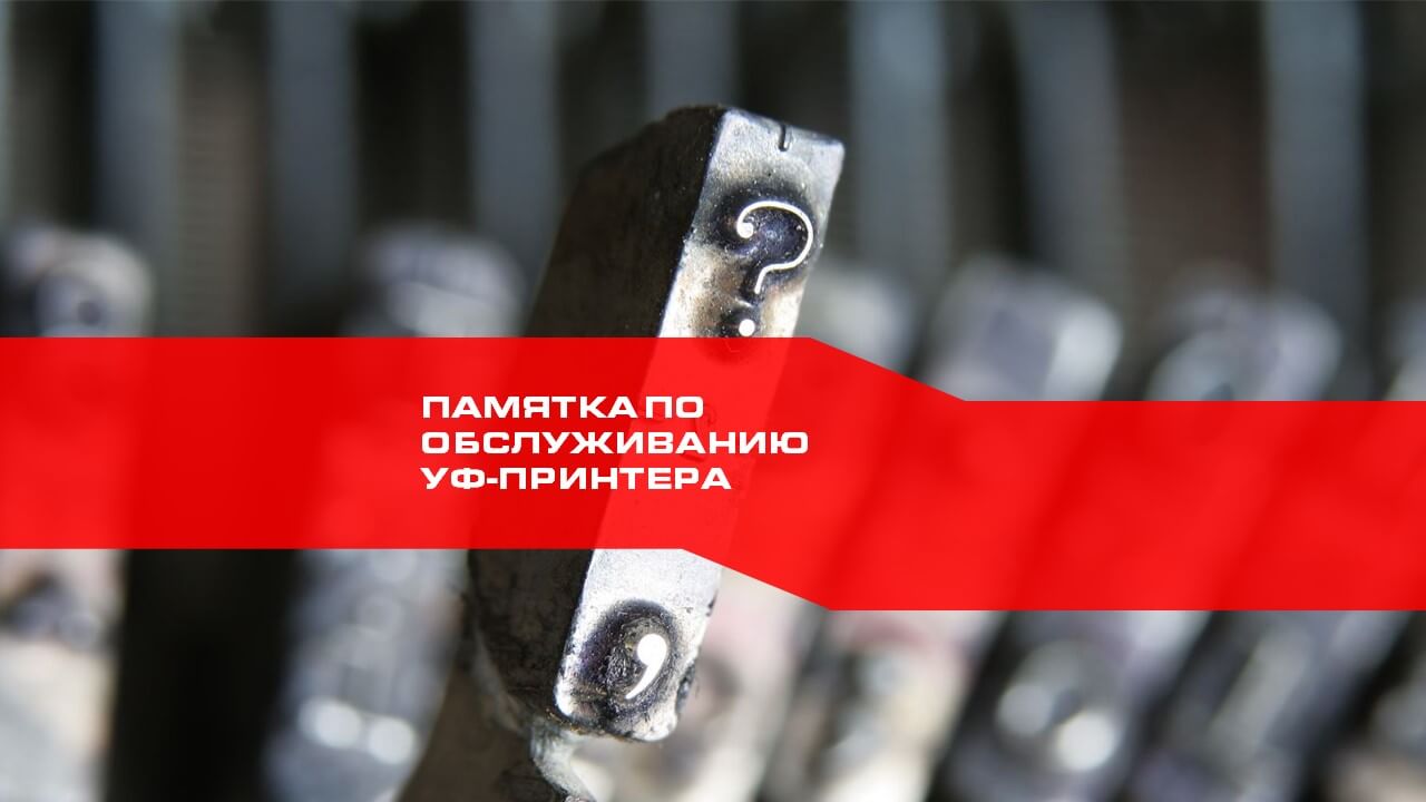 Памятка по обслуживанию УФ-принтера