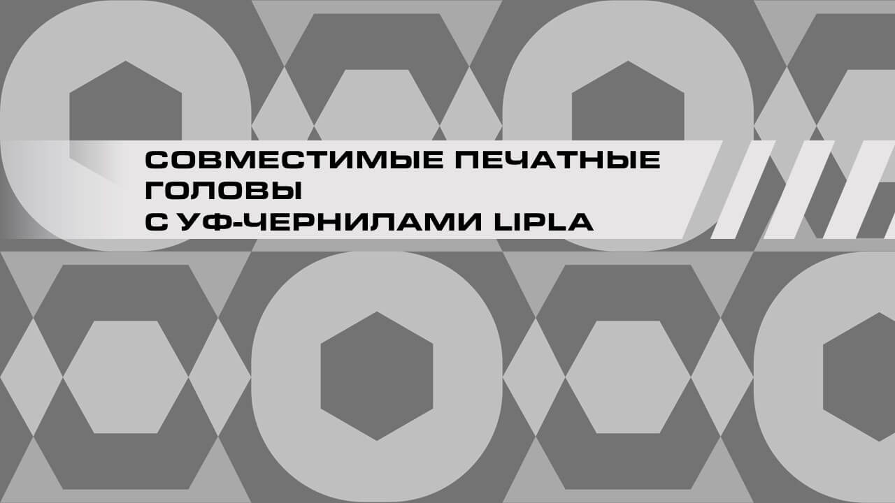 Совместимые печатные головы с УФ (UV) — чернилами LIPLA
